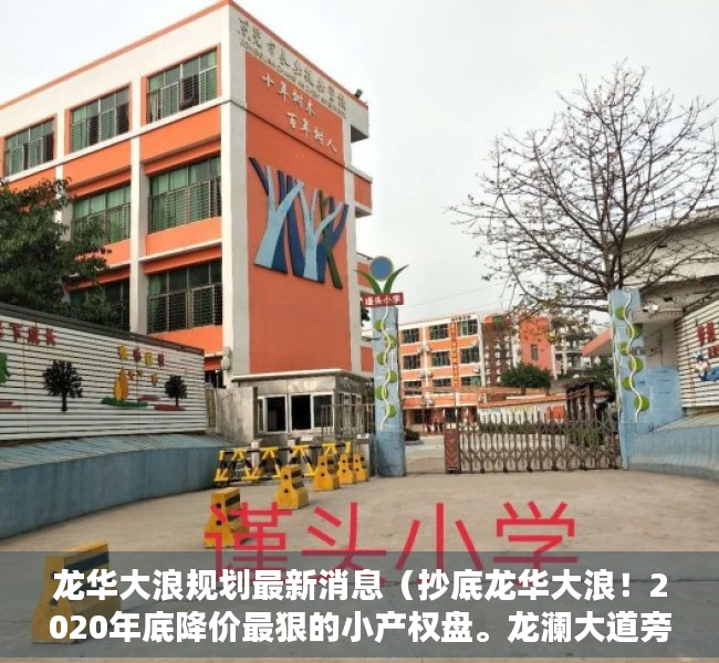 龙华大浪规划最新消息（抄底龙华大浪！2020年底降价最狠的小产权盘。龙澜大道旁，可落户、可贷款、通燃气，全屋定制家具家电）