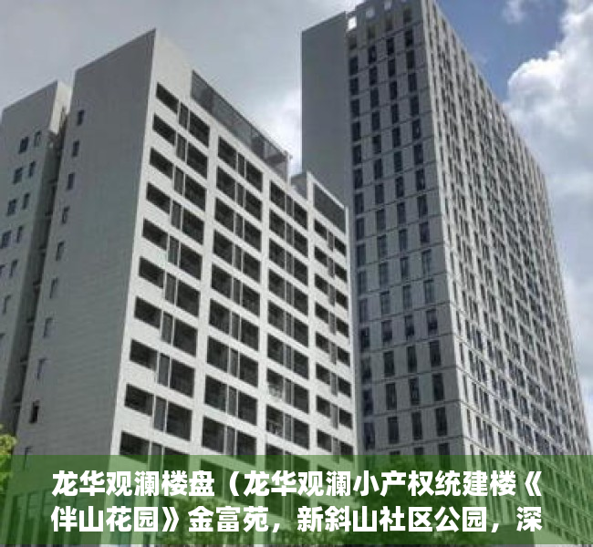 龙华观澜楼盘（龙华观澜小产权统建楼《伴山花园》金富苑，新斜山社区公园，深圳东莞最便宜性价比最高的小产权房村委统建楼集资房二手一手房楼盘可以买卖）