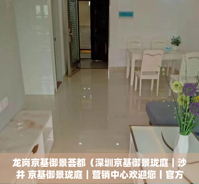 龙岗京基御景荟都（深圳京基御景珑庭｜沙井 京基御景珑庭｜营销中心欢迎您丨官方网站#楼盘详情！）