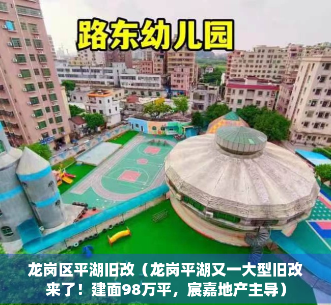 龙岗区平湖旧改（龙岗平湖又一大型旧改来了！建面98万平，宸嘉地产主导）