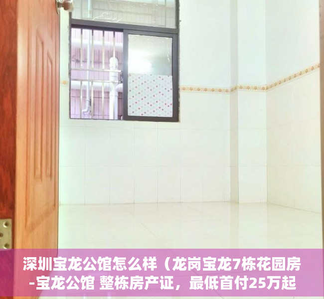 深圳宝龙公馆怎么样（龙岗宝龙7栋花园房-宝龙公馆 整栋房产证，最低首付25万起）