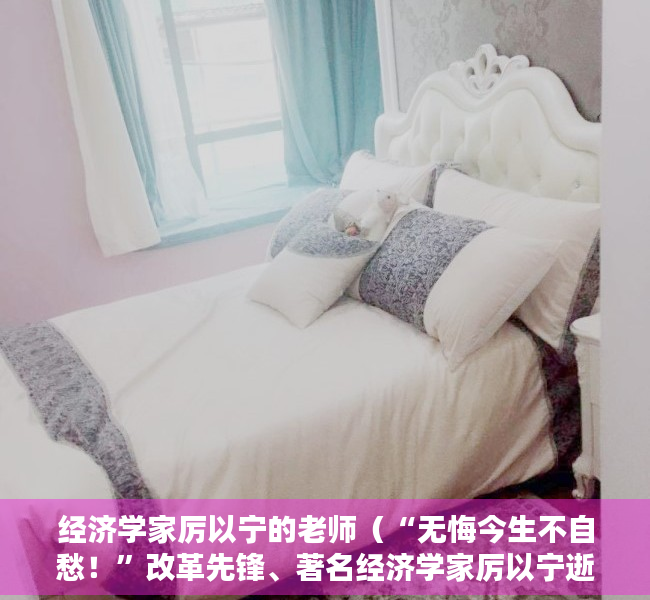 经济学家厉以宁的老师（“无悔今生不自愁！”改革先锋、著名经济学家厉以宁逝世）