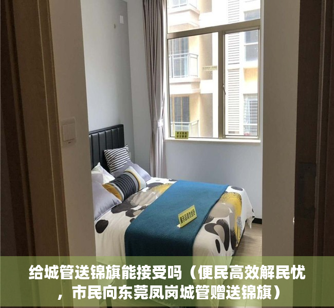 给城管送锦旗能接受吗（便民高效解民忧，市民向东莞凤岗城管赠送锦旗）