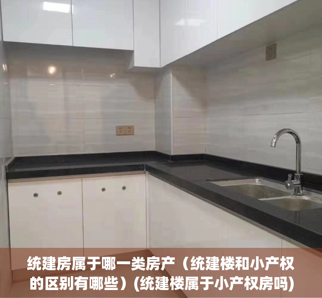 统建房属于哪一类房产（统建楼和小产权的区别有哪些）(统建楼属于小产权房吗)