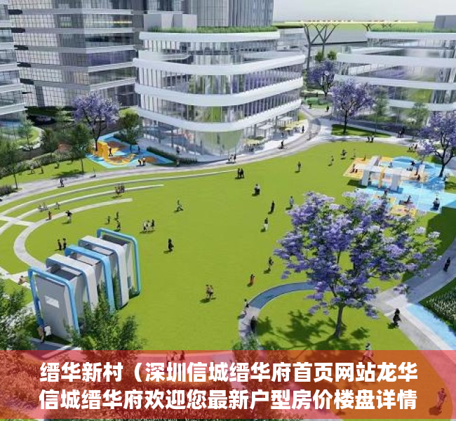 缙华新村（深圳信城缙华府首页网站龙华信城缙华府欢迎您最新户型房价楼盘详情）