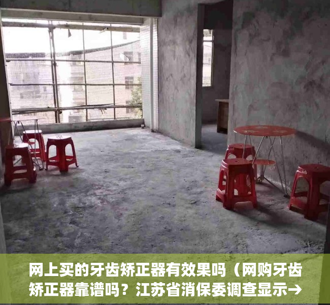 网上买的牙齿矫正器有效果吗（网购牙齿矫正器靠谱吗？江苏省消保委调查显示→）