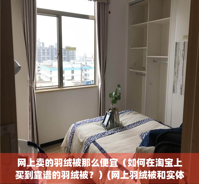网上卖的羽绒被那么便宜（如何在淘宝上买到靠谱的羽绒被？）(网上羽绒被和实体店一样吗)