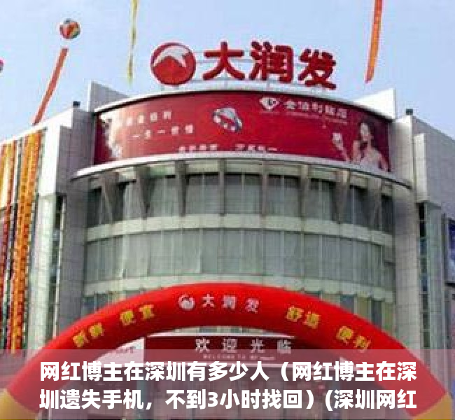 网红博主在深圳有多少人（网红博主在深圳遗失手机，不到3小时找回）(深圳网红人物排名)
