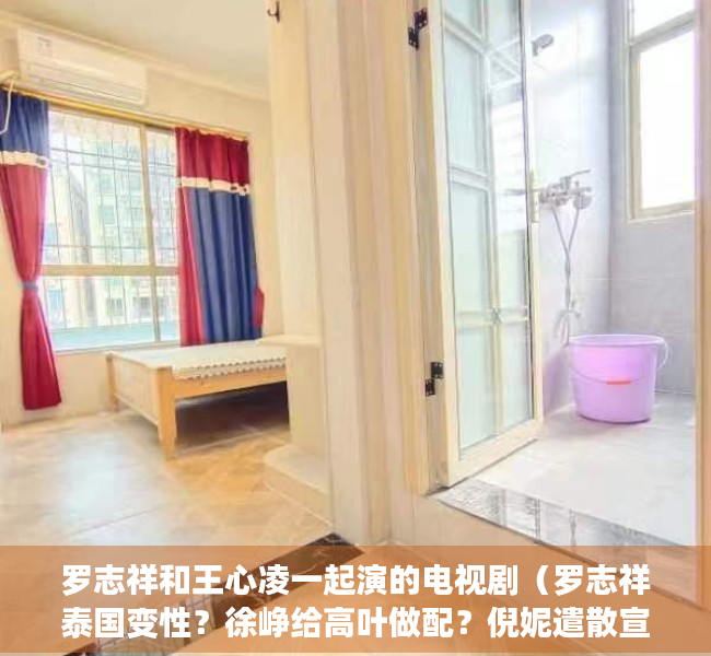 罗志祥和王心凌一起演的电视剧（罗志祥泰国变性？徐峥给高叶做配？倪妮遣散宣传团队？唐嫣得罪渣浪？李兰迪对标杨紫？）