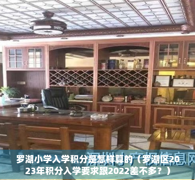 罗湖小学入学积分是怎样算的（罗湖区2023年积分入学要求跟2022差不多？）