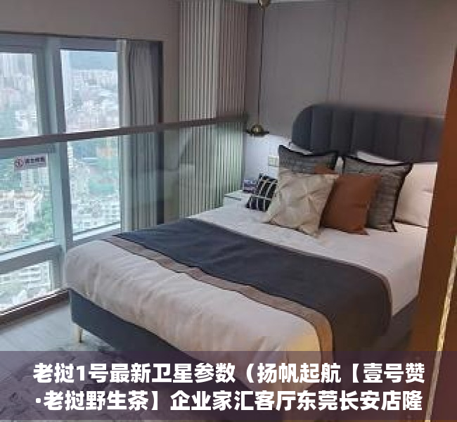 老挝1号最新卫星参数（扬帆起航【壹号赞·老挝野生茶】企业家汇客厅东莞长安店隆重开业！）