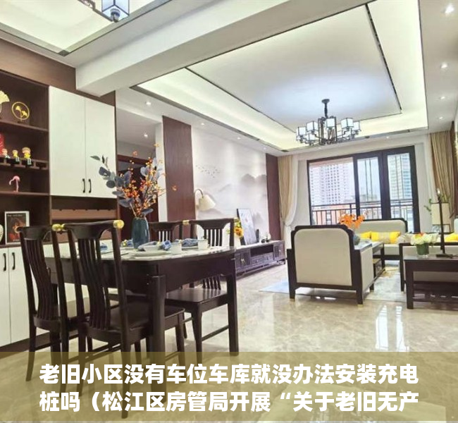 老旧小区没有车位车库就没办法安装充电桩吗（松江区房管局开展“关于老旧无产权车位小区安装新能源充电桩的建议”的答复办理）