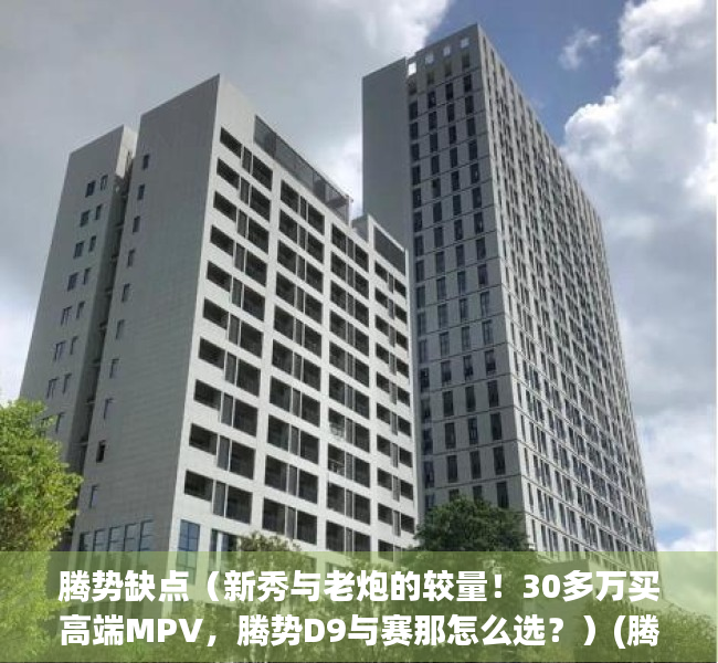 腾势缺点（新秀与老炮的较量！30多万买高端MPV，腾势D9与赛那怎么选？）(腾势performance价格)