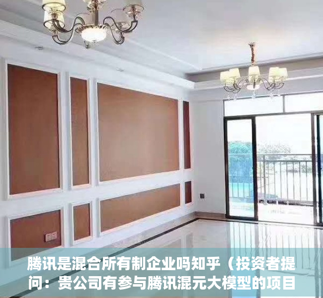 腾讯是混合所有制企业吗知乎（投资者提问：贵公司有参与腾讯混元大模型的项目吗？）