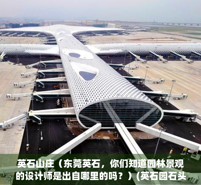 英石山庄（东莞英石，你们知道园林景观的设计师是出自哪里的吗？）(英石园石头酒店)