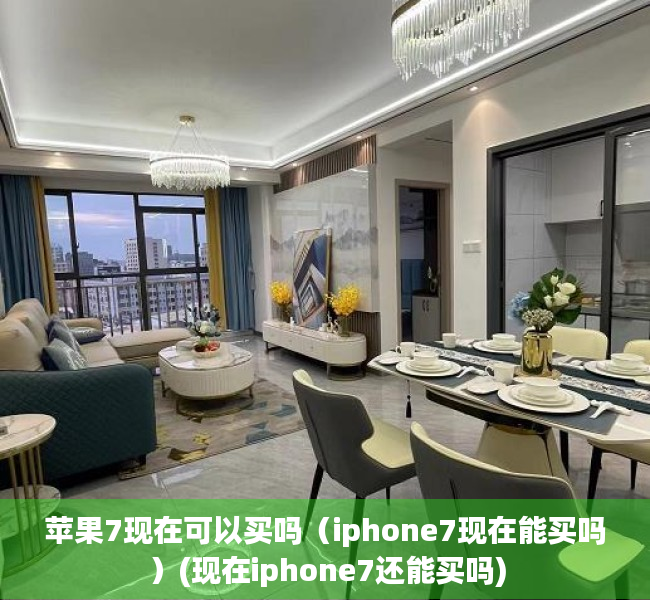 苹果7现在可以买吗（iphone7现在能买吗）(现在iphone7还能买吗)