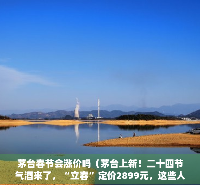 茅台春节会涨价吗（茅台上新！二十四节气酒来了，“立春”定价2899元，这些人可以买…）