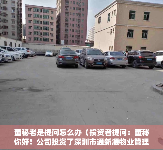 董秘老是提问怎么办（投资者提问：董秘你好！公司投资了深圳市通新源物业管理有限公司，未来会不会考）
