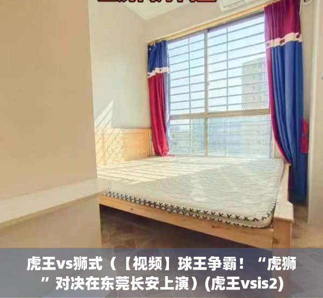 虎王vs狮式（【视频】球王争霸！“虎狮”对决在东莞长安上演）(虎王vsis2)