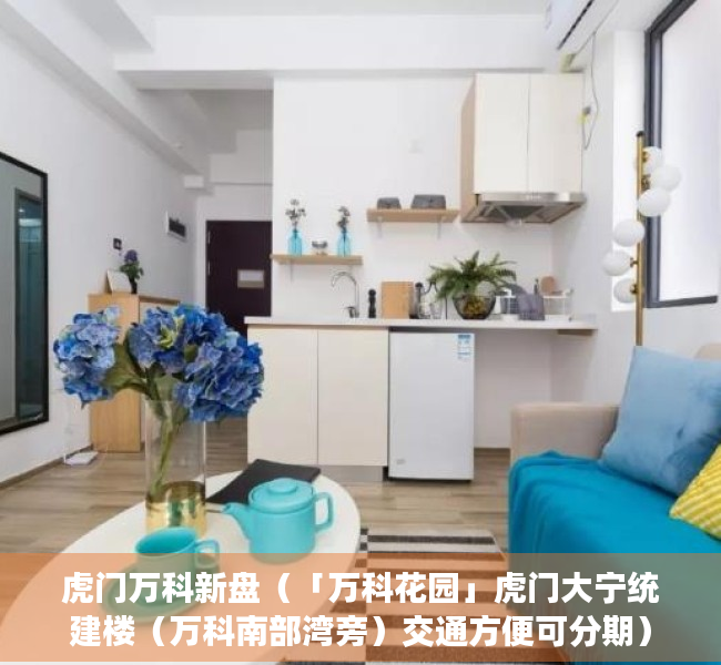 虎门万科新盘（「万科花园」虎门大宁统建楼（万科南部湾旁）交通方便可分期）