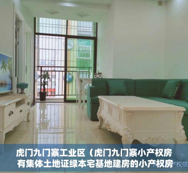 虎门九门寨工业区（虎门九门寨小产权房 有集体土地证绿本宅基地建房的小产权房）