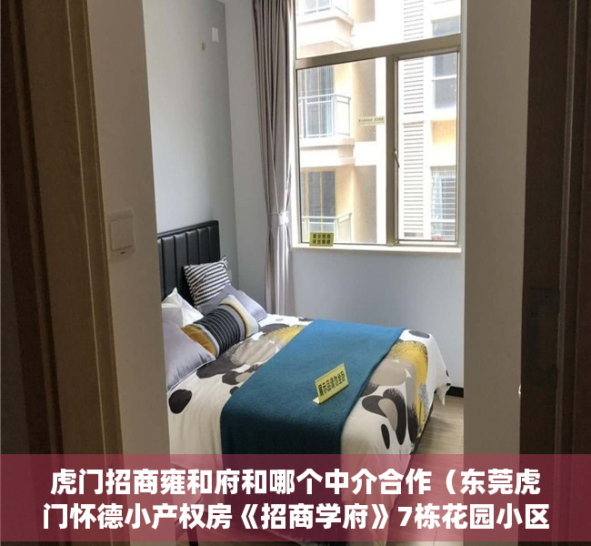 虎门招商雍和府和哪个中介合作（东莞虎门怀德小产权房《招商学府》7栋花园小区，首付3成分期10年）