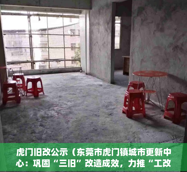 虎门旧改公示（东莞市虎门镇城市更新中心：巩固“三旧”改造成效，力推“工改工”连片改造项目）