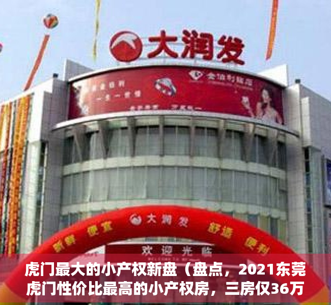 虎门最大的小产权新盘（盘点，2021东莞虎门性价比最高的小产权房，三房仅36万！）