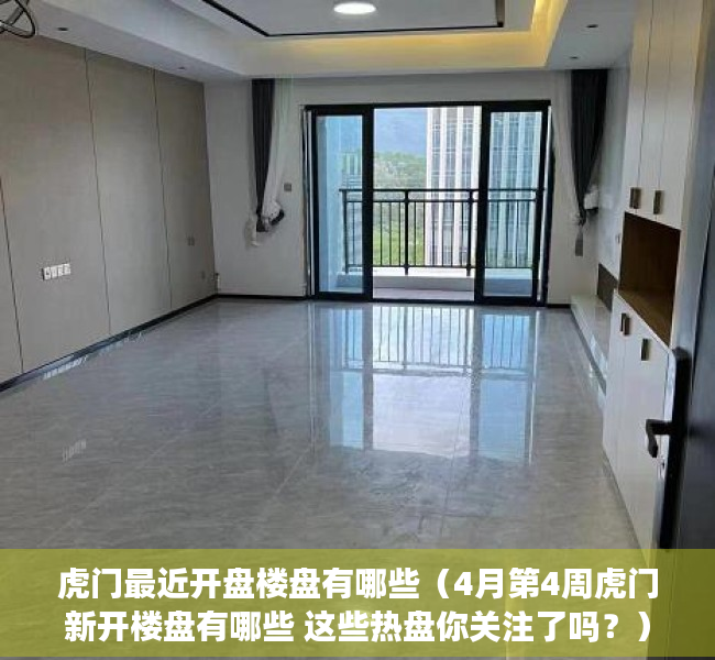 虎门最近开盘楼盘有哪些（4月第4周虎门新开楼盘有哪些 这些热盘你关注了吗？）