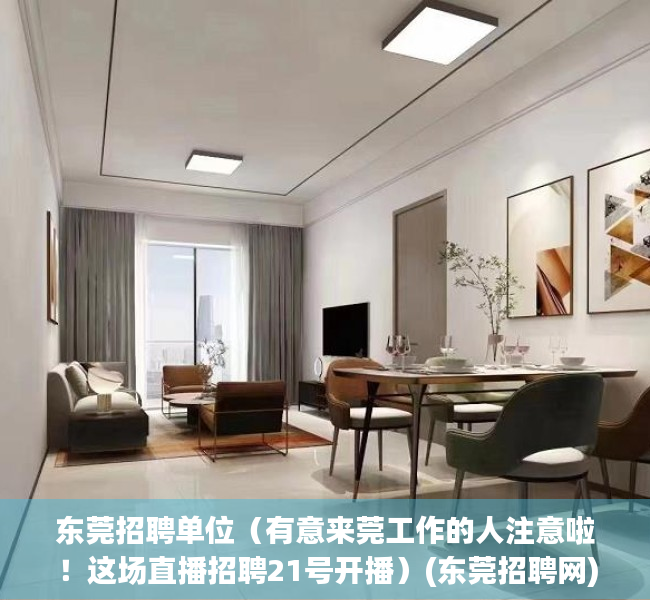 东莞招聘单位（有意来莞工作的人注意啦！这场直播招聘21号开播）(东莞招聘网)