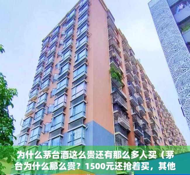 为什么茅台酒这么贵还有那么多人买（茅台为什么那么贵？1500元还抢着买，其他的白酒真的就那么差吗？）