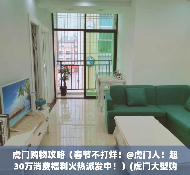 虎门购物攻略（春节不打烊！@虎门人！超30万消费福利火热派发中！）(虎门大型购物商场)