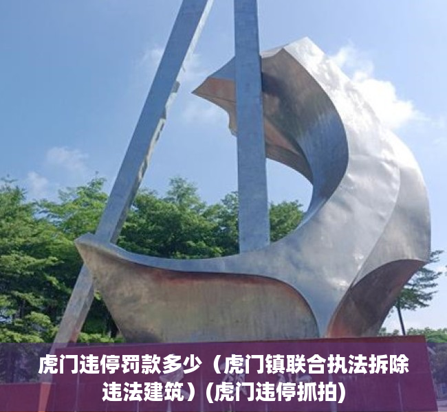 虎门违停罚款多少（虎门镇联合执法拆除违法建筑）(虎门违停抓拍)