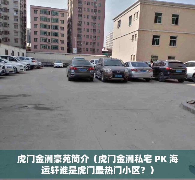 虎门金洲豪苑简介（虎门金洲私宅 PK 海运轩谁是虎门最热门小区？）