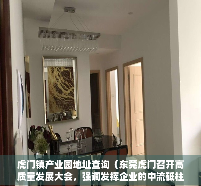 虎门镇产业园地址查询（东莞虎门召开高质量发展大会，强调发挥企业的中流砥柱作用）