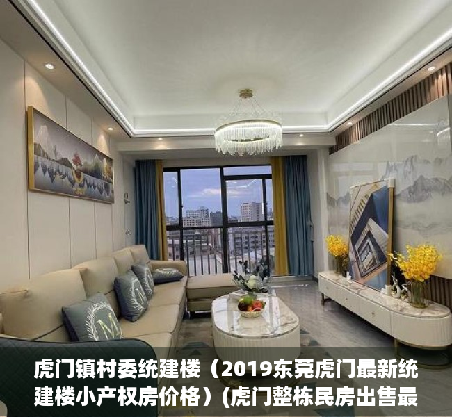 虎门镇村委统建楼（2019东莞虎门最新统建楼小产权房价格）(虎门整栋民房出售最新消息)