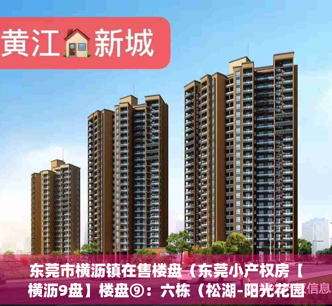 东莞市横沥镇在售楼盘（东莞小产权房【横沥9盘】楼盘⑨：六栋（松湖-阳光花园）均价4150元平；楼盘⑧）