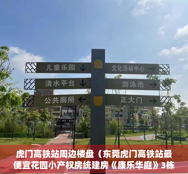 虎门高铁站周边楼盘（东莞虎门高铁站最便宜花园小产权房统建房《康乐华庭》3栋花园小区4280元㎡任挑任选，分期8年，自带停车场）