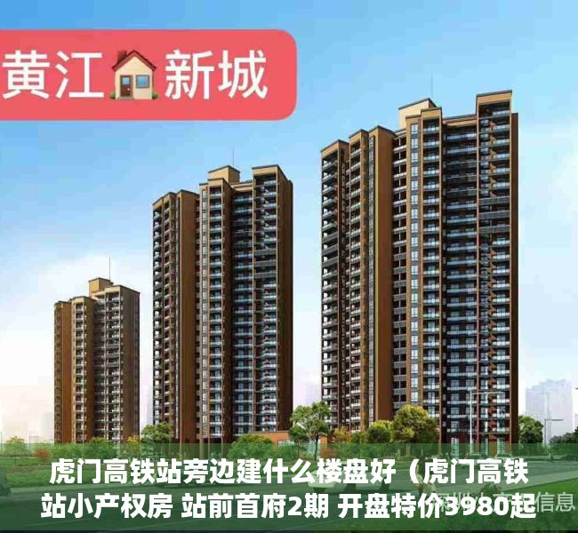 虎门高铁站旁边建什么楼盘好（虎门高铁站小产权房 站前首府2期 开盘特价3980起分期8年）