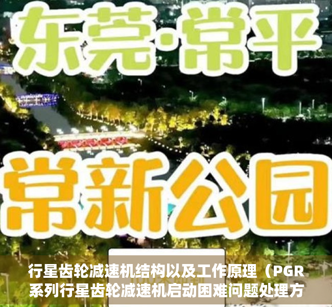 行星齿轮减速机结构以及工作原理（PGR系列行星齿轮减速机启动困难问题处理方法？）