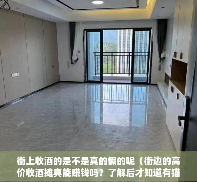 街上收酒的是不是真的假的呢（街边的高价收酒摊真能赚钱吗？了解后才知道有猫腻，行家：水太深）