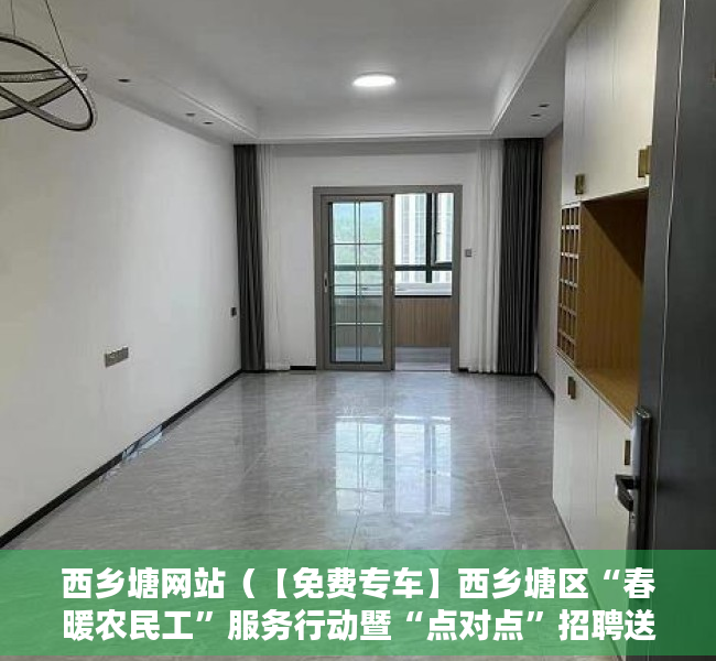 西乡塘网站（【免费专车】西乡塘区“春暖农民工”服务行动暨“点对点”招聘送工活动开始啦！）