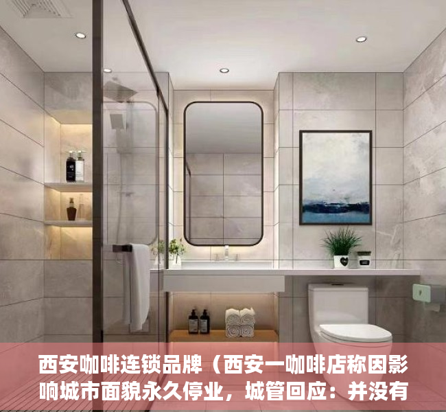 西安咖啡连锁品牌（西安一咖啡店称因影响城市面貌永久停业，城管回应：并没有不让营业，只是需要整改）