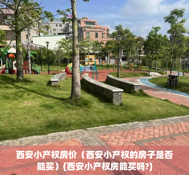 西安小产权房价（西安小产权的房子是否能买）(西安小产权房能买吗?)