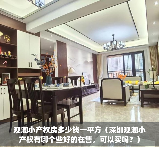 观澜小产权房多少钱一平方（深圳观澜小产权有哪个些好的在售，可以买吗？）