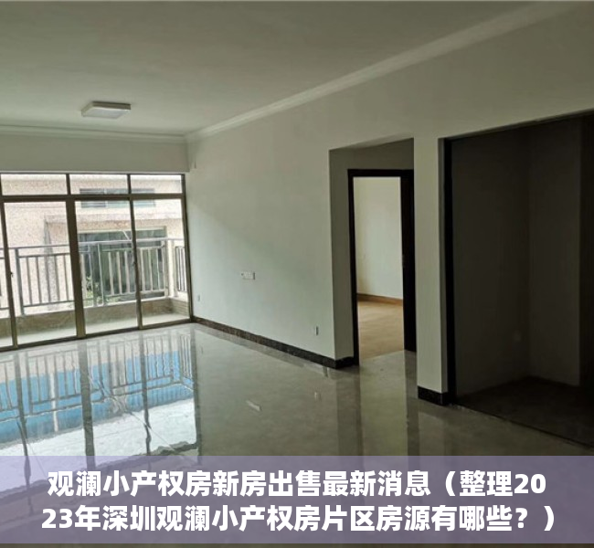 观澜小产权房新房出售最新消息（整理2023年深圳观澜小产权房片区房源有哪些？）
