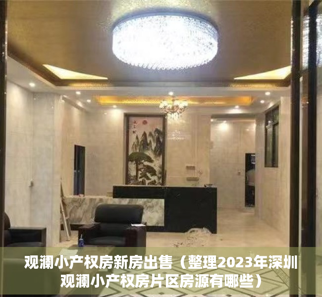 观澜小产权房新房出售（整理2023年深圳观澜小产权房片区房源有哪些）