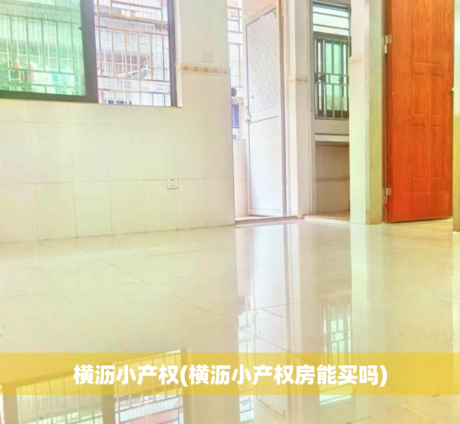 横沥小产权(横沥小产权房能买吗) 横沥小产权(横沥小产权房能买吗)