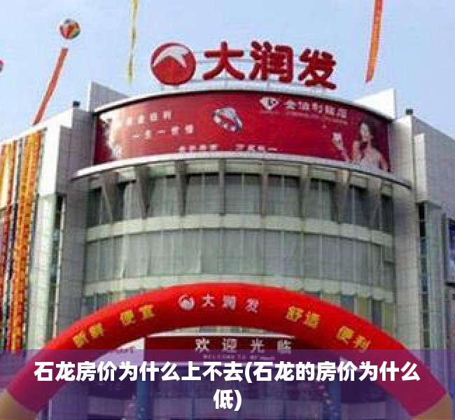 石龙房价为什么上不去(石龙的房价为什么低) 石龙房价为什么上不去(石龙的房价为什么低)
