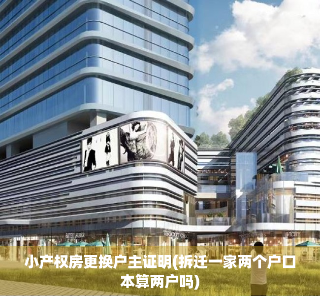 小产权房更换户主证明(拆迁一家两个户口本算两户吗) 小产权房更换户主证明(拆迁一家两个户口本算两户吗)